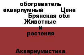 обогреватель аквариумный jebo › Цена ­ 1 000 - Брянская обл. Животные и растения » Аквариумистика   